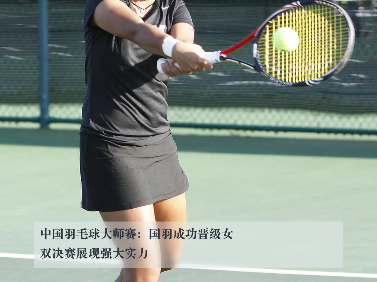 中国羽毛球大师赛：国羽成功晋级女双决赛展现强大实力